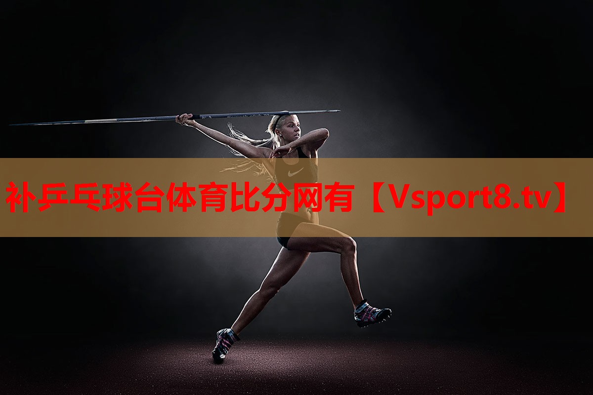 補乒乓球臺體育比分網(wǎng)有