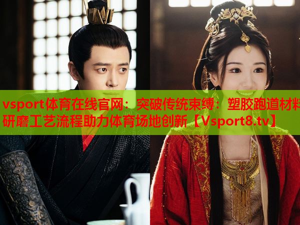 突破傳統(tǒng)束縛：塑膠跑道材料研磨工藝流程助力體育場(chǎng)地創(chuàng)新